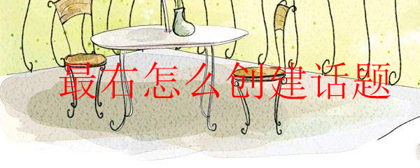最右怎么创建话题_创建话题相关方法分享_