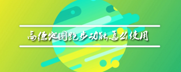 高德地图跑步功能如何开启？高德地图跑步功能开启方法介绍_