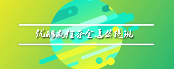 优酷疯狂夺金能提现吗？优酷疯狂夺金提现方法介绍_