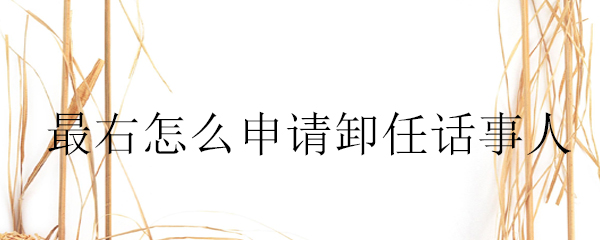 最右卸任话事人在哪申请？卸任话事人申请流程图文介绍_