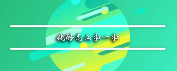 优酷扫一扫怎么使用_扫一扫使用方法图文一览_