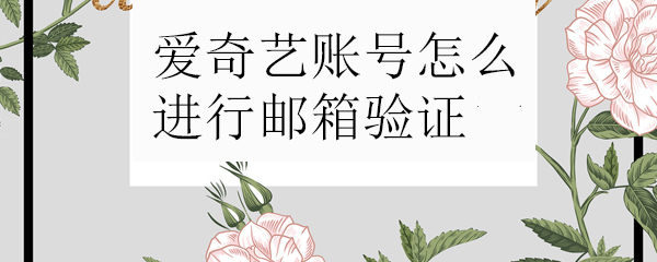 爱奇艺账号邮箱验证如何操作？邮箱验证操作流程介绍_