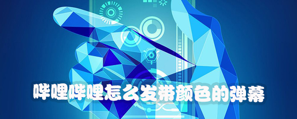 哔哩哔哩怎样发送带颜色弹幕？发带颜色的弹幕方法讲解_