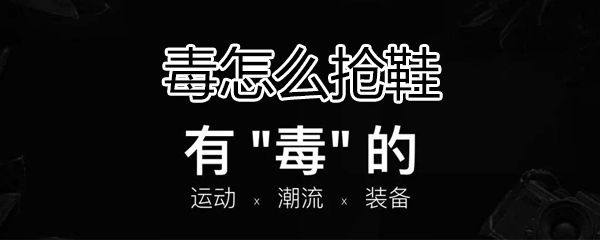 毒鞋子如何抢购？鞋子抢购流程图文介绍_