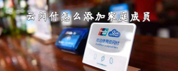 云闪付怎样添加家人？添加家庭成员方法介绍_