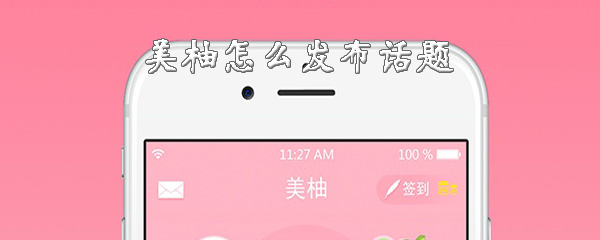 美柚怎样发布话题？发话题流程一览_
