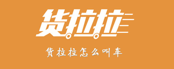 货拉拉怎样叫车？进行叫车步骤介绍_