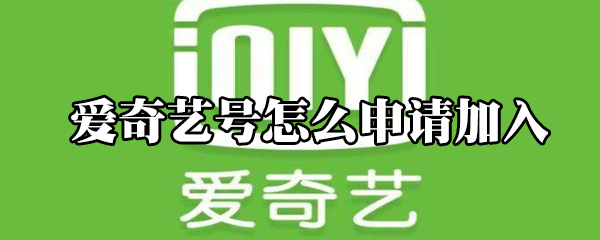 爱奇艺号如何加入？申请加入方法介绍_