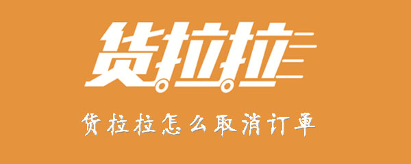 货拉拉如何取消订单？取消订单步骤一览_