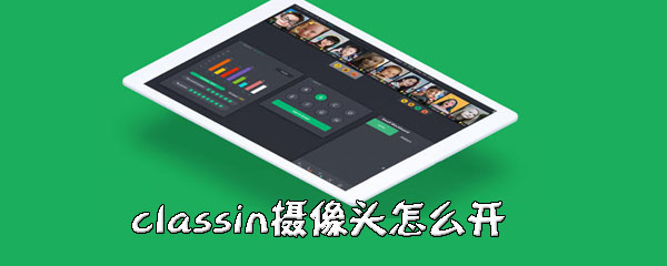 classin摄像头怎么打开？摄像头开启方法一览