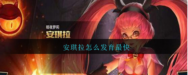 安琪拉怎么发育最快