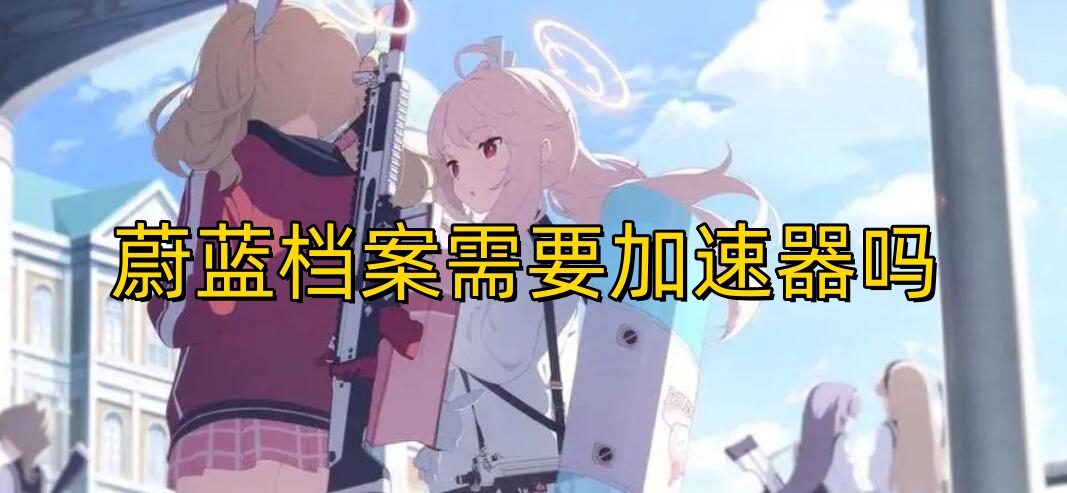 蔚蓝档案需要加速器吗