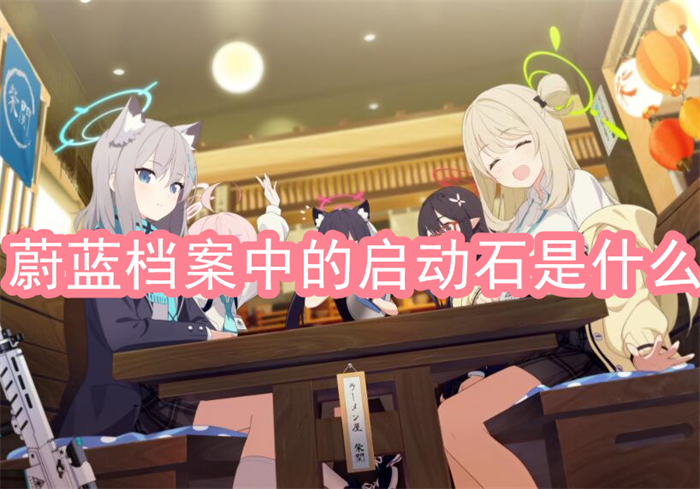 蔚蓝档案启动石是什么