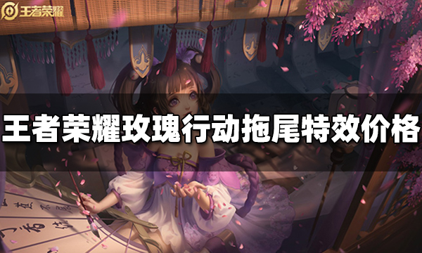 王者荣耀玫瑰行动拖尾特效多少钱 玫瑰行动拖尾特效价格