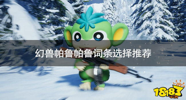 幻兽帕鲁帕鲁全词条一览 幻兽帕鲁帕鲁词条选择推荐