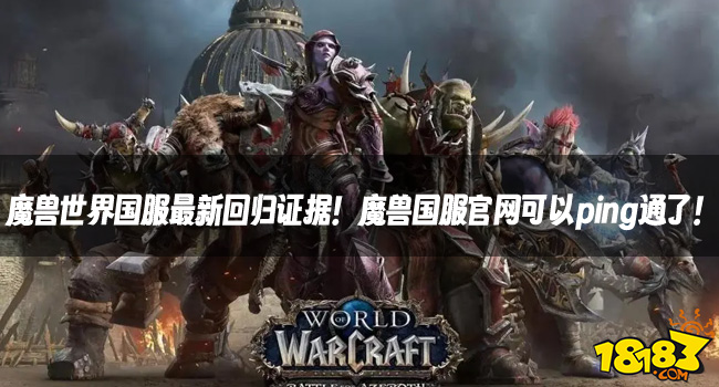 魔兽资讯:魔兽世界国服最新回归证据!魔兽国服官网可以ping通了!