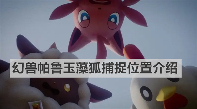 幻兽帕鲁玉藻狐在哪捕捉 幻兽帕鲁玉藻狐捕捉位置介绍