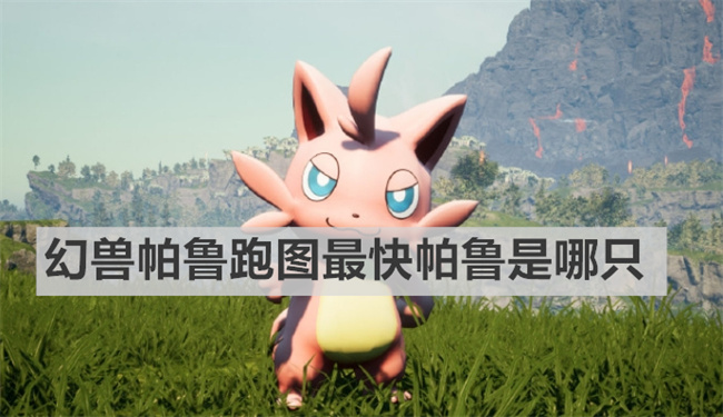 幻兽帕鲁跑图最快帕鲁是哪只 幻兽帕鲁跑图最快帕鲁介绍