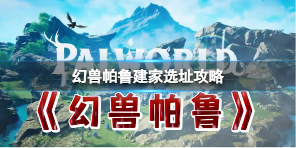 《幻兽帕鲁》2024建家选址攻略1