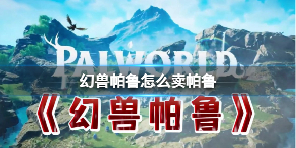 《幻兽帕鲁》出售帕鲁方法介绍1