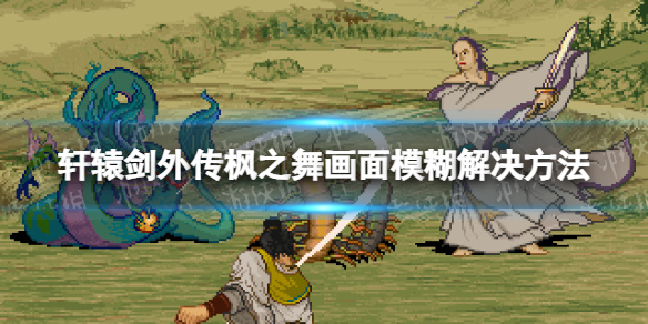 《轩辕剑外传枫之舞》画面模糊解决方法