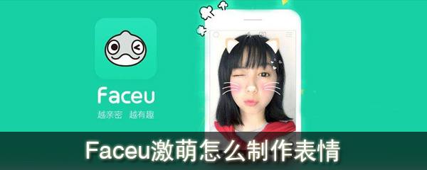 Faceu激萌怎么制作表情_制作表情包攻略介绍_