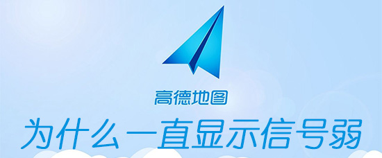 高德地图一直显示信号弱怎么办_解决信号弱问题步骤介绍_