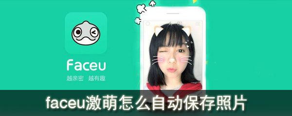 faceu激萌可以自动保存照片吗_自动保存照片攻略一览_