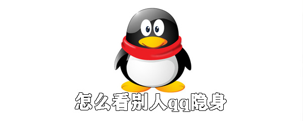 QQ怎么看别人隐身？看别人QQ隐身方法介绍_
