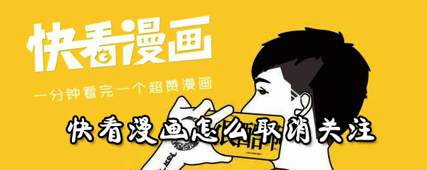 快看漫画关注错了能取消吗?快看漫画关注取消流程介绍_