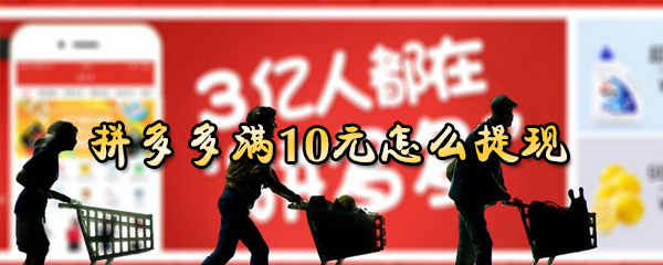 拼多多余额满10元怎样提现？拼多多余额满10元提现流程图文详解_