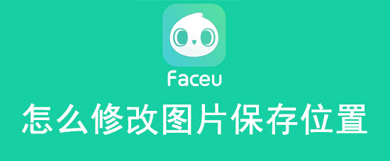 Faceu激萌图片保存位置在哪修改？图片保存位置修改流程介绍_