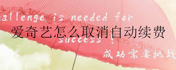 爱奇艺自动续费在哪取消？自动续费取消位置介绍_
