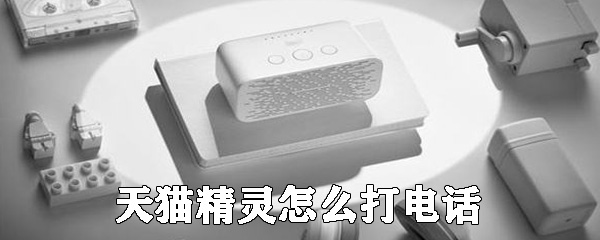 天猫精灵怎么打电话_打电话方法步骤介绍_