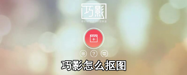 巧影抠图如何操作？巧影抠图操作流程介绍_