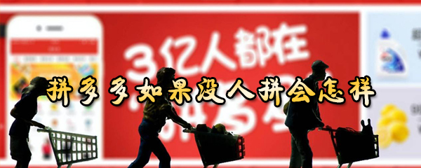 拼多多购物没人拼单怎么办？拼多多购物没人拼单处理方法介绍_