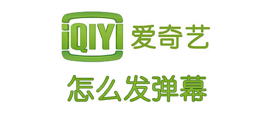 爱奇艺弹幕如何发布？爱奇艺弹幕发布流程介绍_