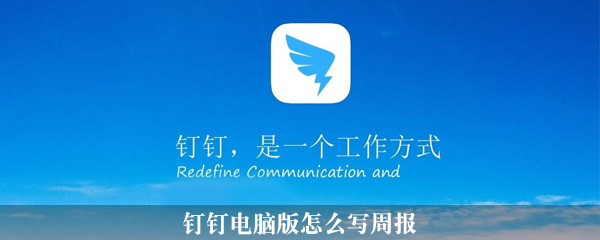 钉钉电脑版怎么写周报_写周报详细流程分享_