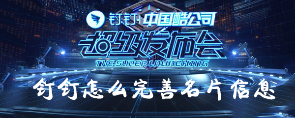 钉钉名片信息怎样完善？钉钉名片信息完善技巧一览_