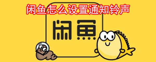 闲鱼通知提醒在哪设置？闲鱼通知提醒设置流程图文详解_