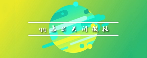 怎么关闭qq的微视_关闭qq的微视方法介绍_