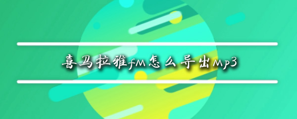 喜马拉雅如何导出mp3音频_导出mp3音频方法一览_