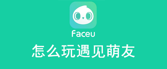 faceu激萌遇见萌友都有哪些玩法？遇见萌友玩法及规则介绍_