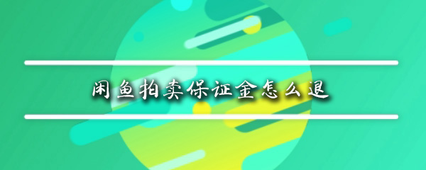 闲鱼拍卖保证金可以退吗_退保证金详细操作介绍_