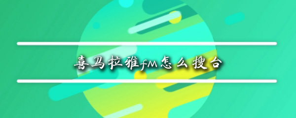 喜马拉雅可以搜台吗_搜台的正确操作教程指南_