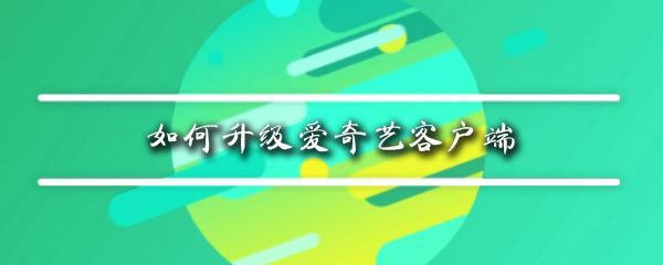 如何升级爱奇艺客户端_客户端升级步骤图文一览_
