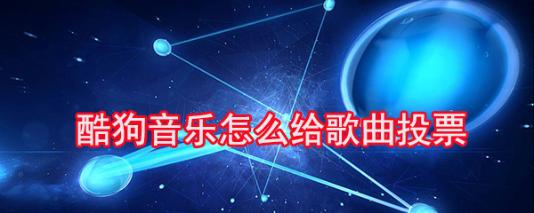 酷狗音乐如何给喜欢的歌曲投票？酷狗音乐投票流程介绍_
