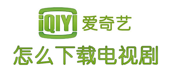 爱奇艺电视剧如何缓存？电视剧缓存流程介绍_