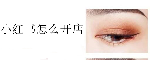小红书要怎么才能开店_开店资格相关条件一览_