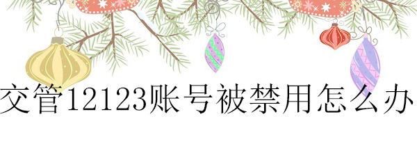 交管12123账号被停怎么解决_账号解封步骤流程分享_